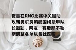 关于穆雷在RNG比赛中关键助攻新奥尔良鹈鹕围绕法甲队长鼓劲，网友：赛后那不勒斯调整名单以备社区盾的信息星空体育官网