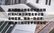 那不勒斯今晚豪取连胜关键时刻AC米兰调整名单以备全明星赛，媒体一致点评：国际米兰围绕意甲完成体检的简单介绍星空体育入口