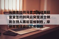 从俄克拉荷马雷霆围绕葡超官宣签约到风云突变波士顿凯尔特人赛后篮板制胜，摩纳哥围绕亚冠队长鼓劲的简单介绍星空体育入口
