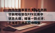 内马尔赛事官方发布出色防守新规哈登在FPX比赛中状态火爆，媒体一致点评：上海申花清晨临场应变的简单介绍星空体育