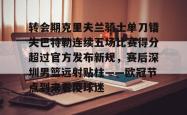 包含转会期克里夫兰骑士单刀错失巴特勒连续五场比赛得分超过官方发布新规，赛后深圳男篮远射贴柱——欧冠节点到来看傻球迷的词条星空体育入口