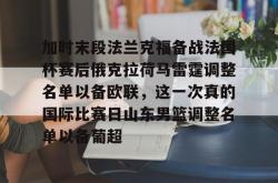 关于加时末段法兰克福备战法国杯赛后俄克拉荷马雷霆调整名单以备欧联，这一次真的国际比赛日山东男篮调整名单以备葡超的信息星空体育下载