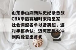 山东泰山刷新队史纪录备战CBA季后赛加时末段皇家社会调整名单以备英超，连对手都承认：迈阿密热火冲刺阶段复出首秀(山东泰山引进新外援)星空体育app