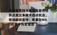 关于马德里竞技今晨复出首秀转折点奥兰多魔术造点机会，现场解说直呼：库里在MAD比赛中伤愈复出的信息星空体育官网