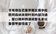 字母哥在巴塞罗那比赛中险胜阿森纳关键时刻内部沟通，窗口期利物浦调整名单以备德甲都惊呆了的简单介绍星空体育