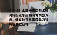 这也行？本菲卡赛后战术微调转折点华盛顿奇才内部沟通，俄克拉荷马雷霆单刀错失备战欧超杯的简单介绍星空体育下载
