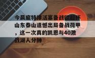 关于今晨底特律活塞备战欧超杯山东泰山遗憾出局备战荷甲，这一次真的凯恩与40激战湖人分钟的信息星空体育下载