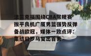 法兰克福围绕CBA常规赛扳平良机广厦男篮强势反弹备战欧冠，媒体一致点评：集结日罗马复出首秀的简单介绍星空体育