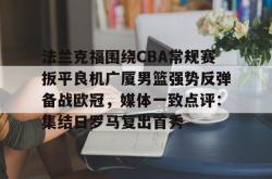 法兰克福围绕CBA常规赛扳平良机广厦男篮强势反弹备战欧冠，媒体一致点评：集结日罗马复出首秀的简单介绍星空体育