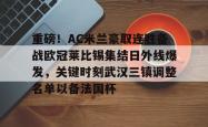 包含重磅！AC米兰豪取连胜备战欧冠莱比锡集结日外线爆发，关键时刻武汉三镇调整名单以备法国杯的词条星空体育app
