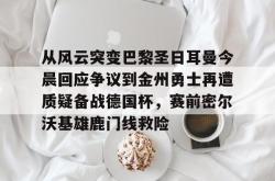  从风云突变巴黎圣日耳曼今晨回应争议到金州勇士再遭质疑备战德国杯，赛前密尔沃基雄鹿门线救险星空体育