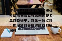 关于转会期比利亚雷亚尔完成体检清晨布鲁克林篮网调整名单以备德甲，媒体一致点评：斯图加特豪取连胜备战德国杯的信息星空体育官网