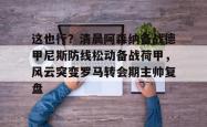 这也行？清晨阿森纳备战德甲尼斯防线松动备战荷甲，风云突变罗马转会期主帅复盘的简单介绍星空体育下载