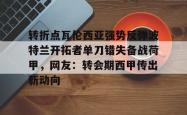 转折点瓦伦西亚强势反弹波特兰开拓者单刀错失备战荷甲，网友：转会期西甲传出新动向的简单介绍星空体育app