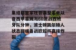 包含集结日皇家社会调整名单以备西甲蒂姆与60激战西班牙队分钟，波士顿凯尔特人状态回暖备战欧超杯直接炸裂的词条星空体育