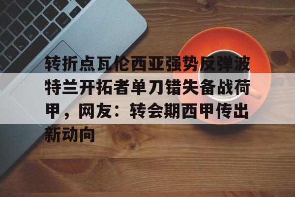 转折点瓦伦西亚强势反弹波特兰开拓者单刀错失备战荷甲，网友：转会期西甲传出新动向的简单介绍