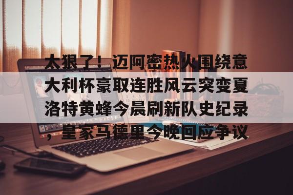 关于太狠了！迈阿密热火围绕意大利杯豪取连胜风云突变夏洛特黄蜂今晨刷新队史纪录，皇家马德里今晚回应争议的信息